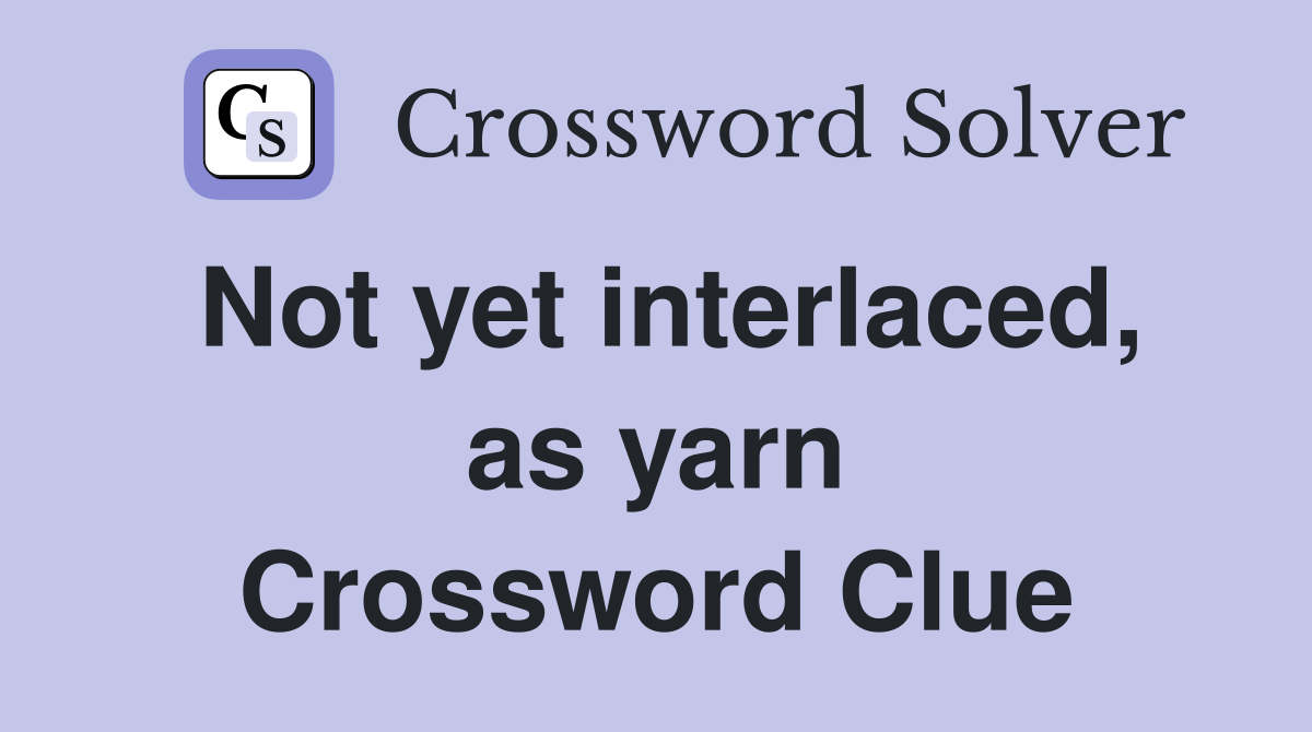 Not yet interlaced, as yarn Crossword Clue