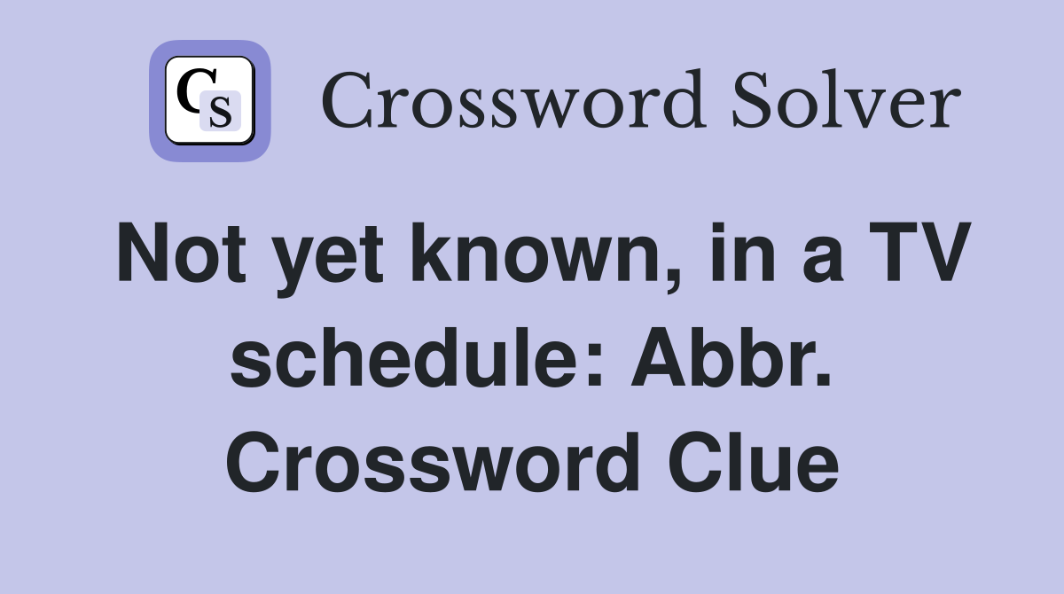 Not yet known, in a TV schedule: Abbr. Crossword Clue