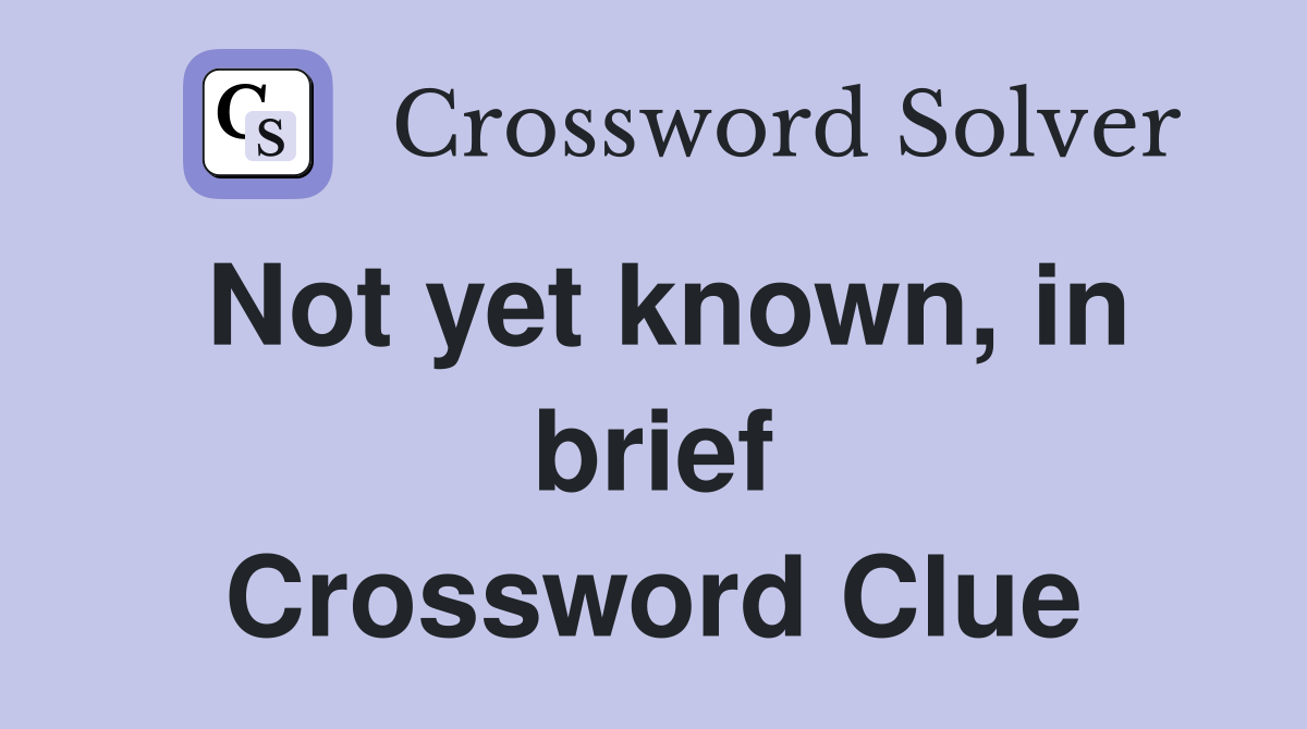 Not yet known, in brief Crossword Clue