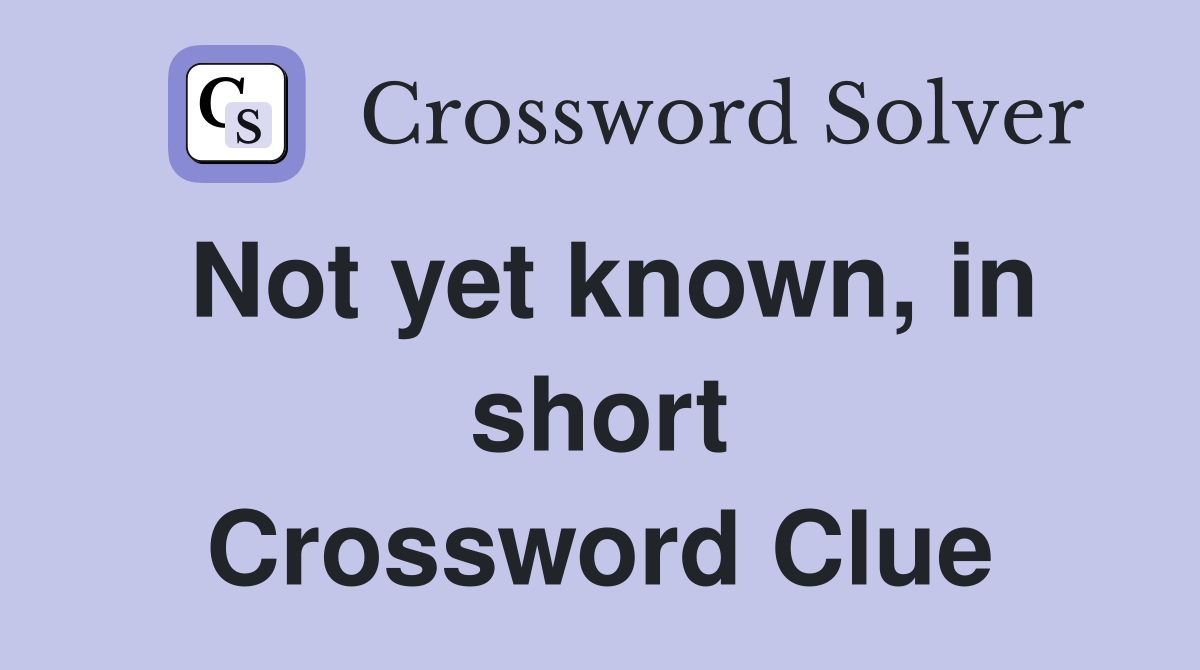 Not yet known, in short Crossword Clue