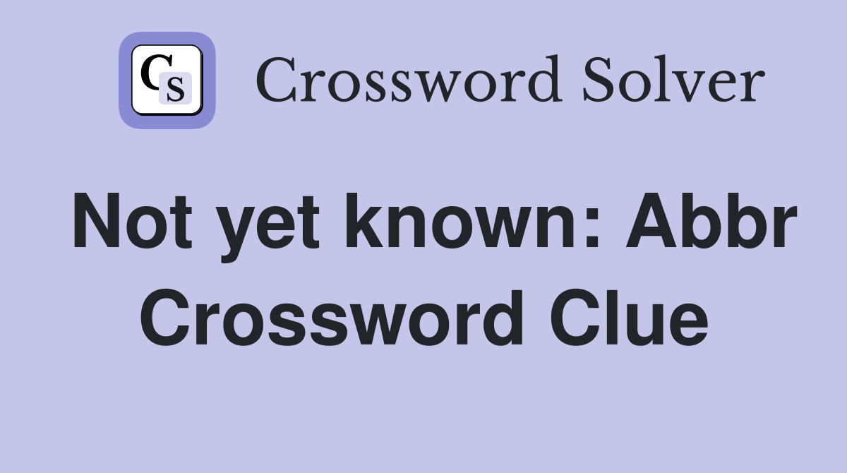 Not yet known: Abbr Crossword Clue