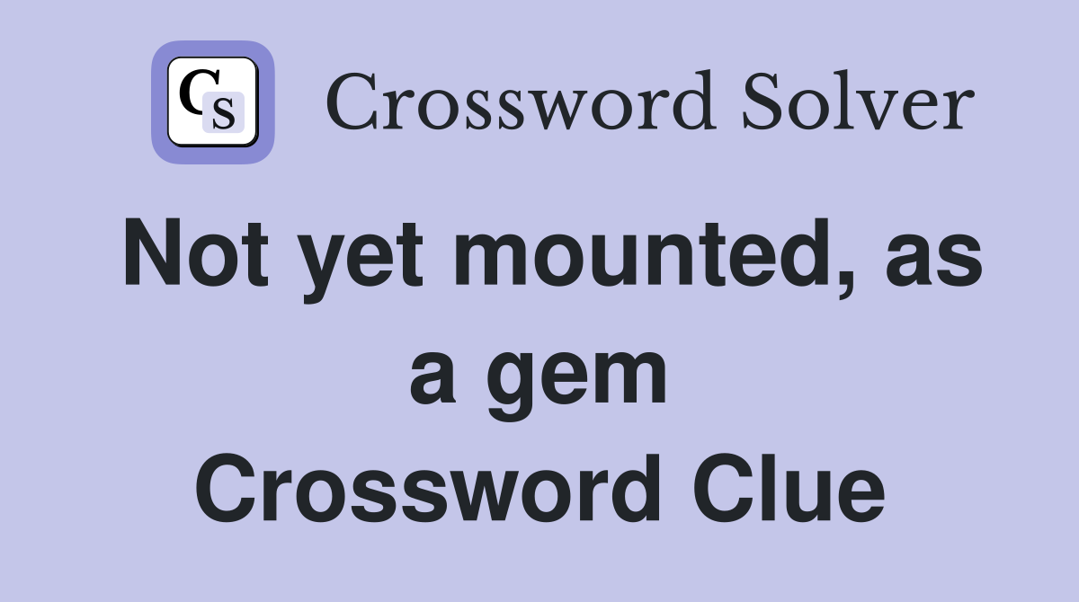 Not yet mounted, as a gem Crossword Clue