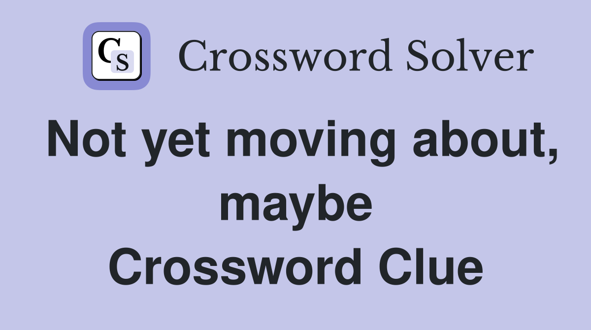 Not yet moving about, maybe Crossword Clue