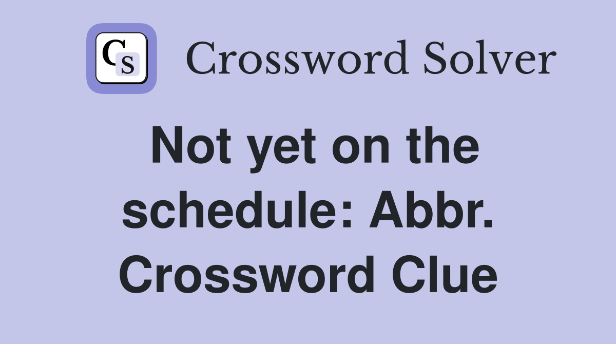 Not yet on the schedule: Abbr. Crossword Clue