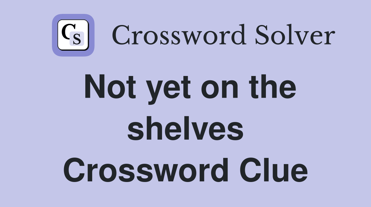 Not yet on the shelves Crossword Clue