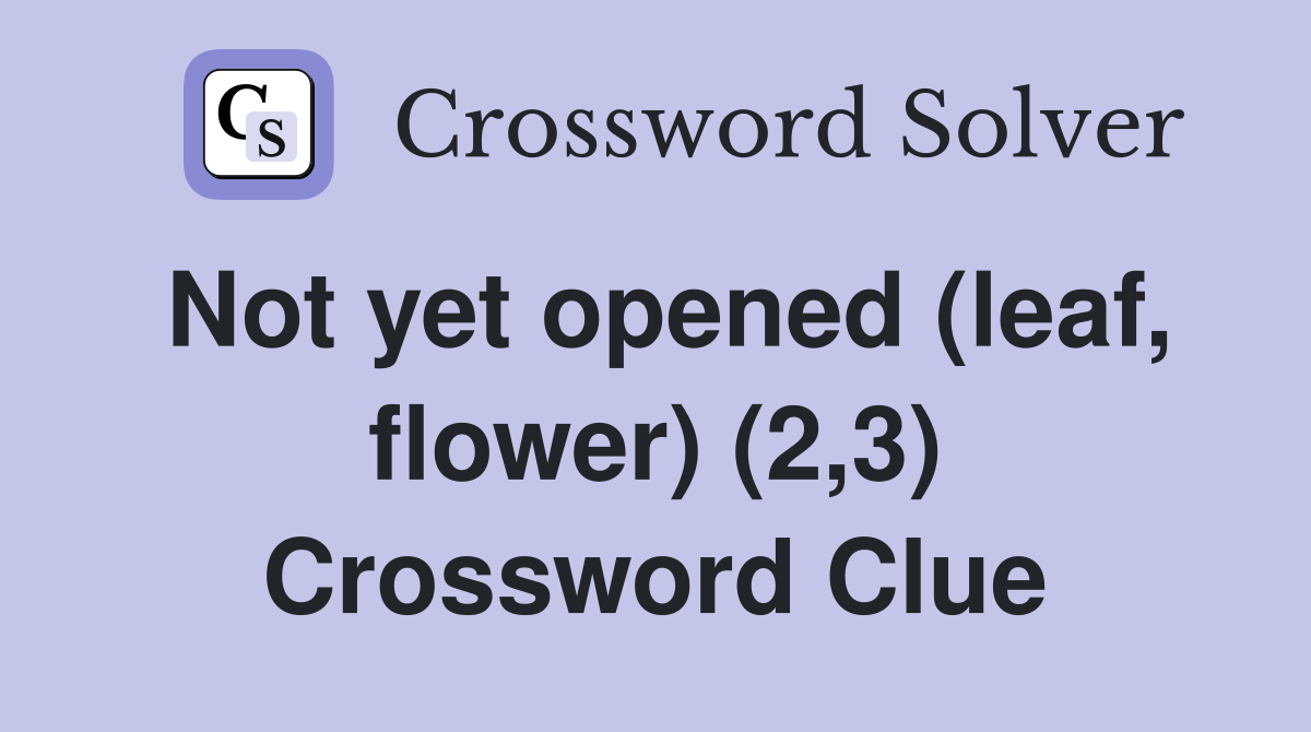 Not yet opened (leaf, flower) (2,3) Crossword Clue