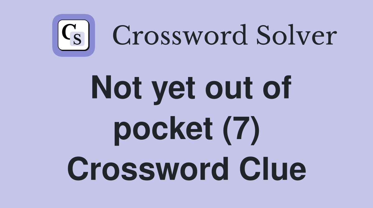Not yet out of pocket (7) Crossword Clue