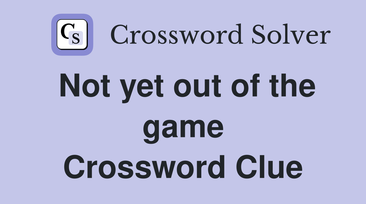 Not yet out of the game Crossword Clue