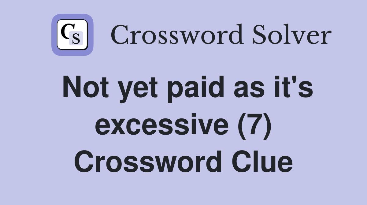 Not yet paid as it's excessive (7) Crossword Clue