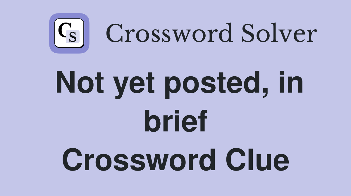 Not yet posted, in brief Crossword Clue