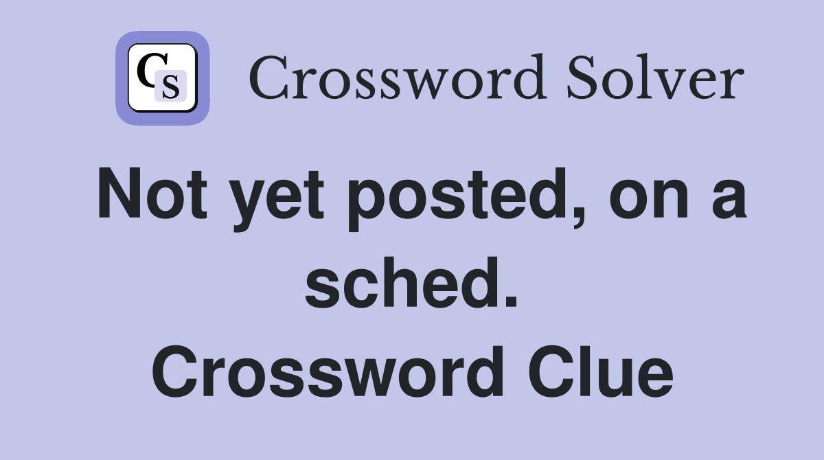 Not yet posted, on a sched. Crossword Clue