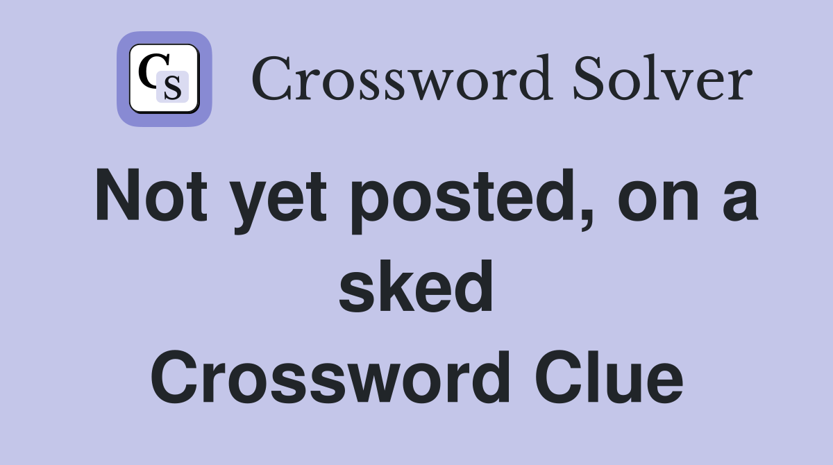 Not yet posted, on a sked Crossword Clue