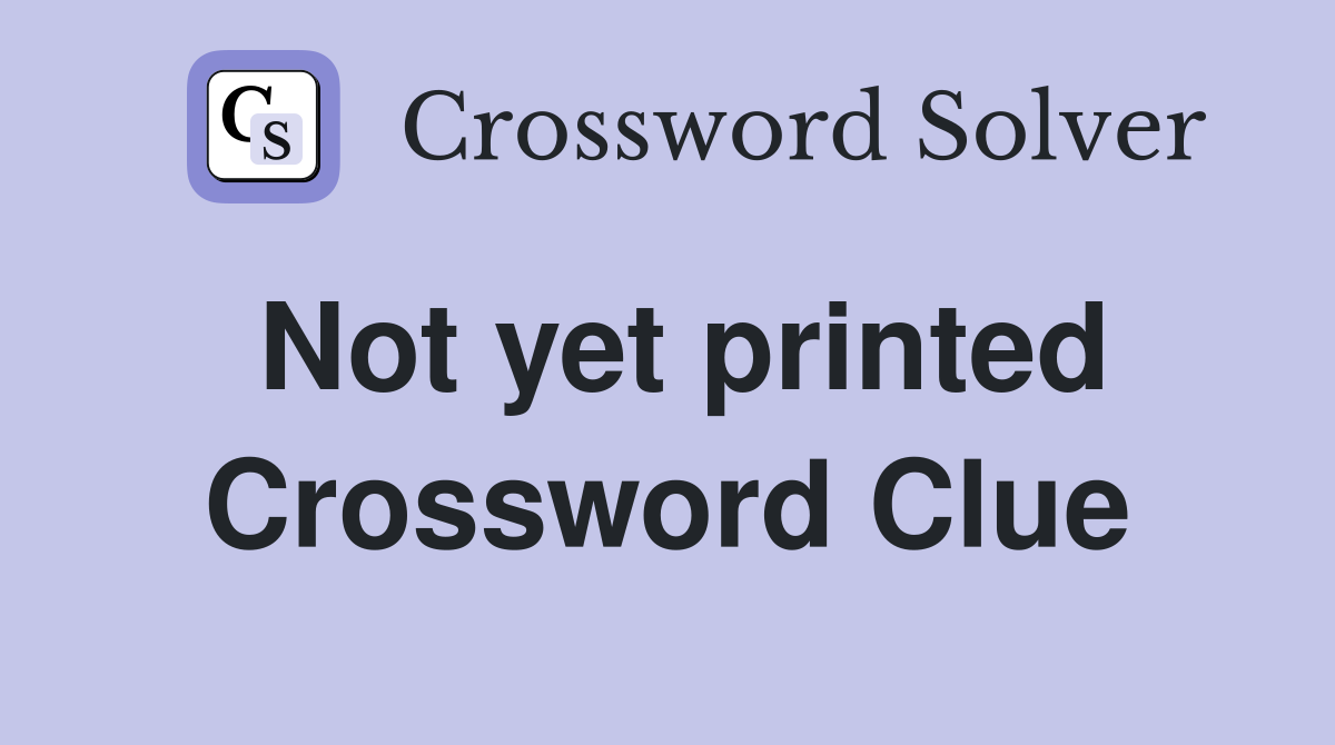 Not yet printed Crossword Clue