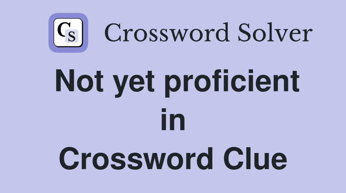 Not yet proficient in Crossword Clue