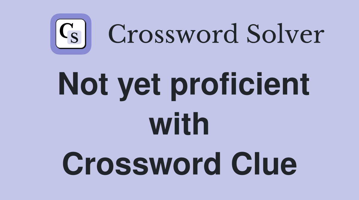 Not yet proficient with Crossword Clue