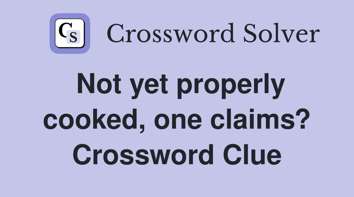 Not yet properly cooked, one claims? Crossword Clue