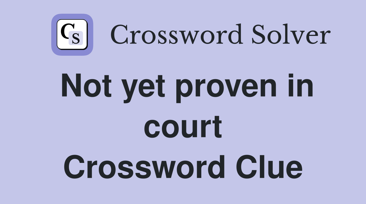 Not yet proven in court Crossword Clue