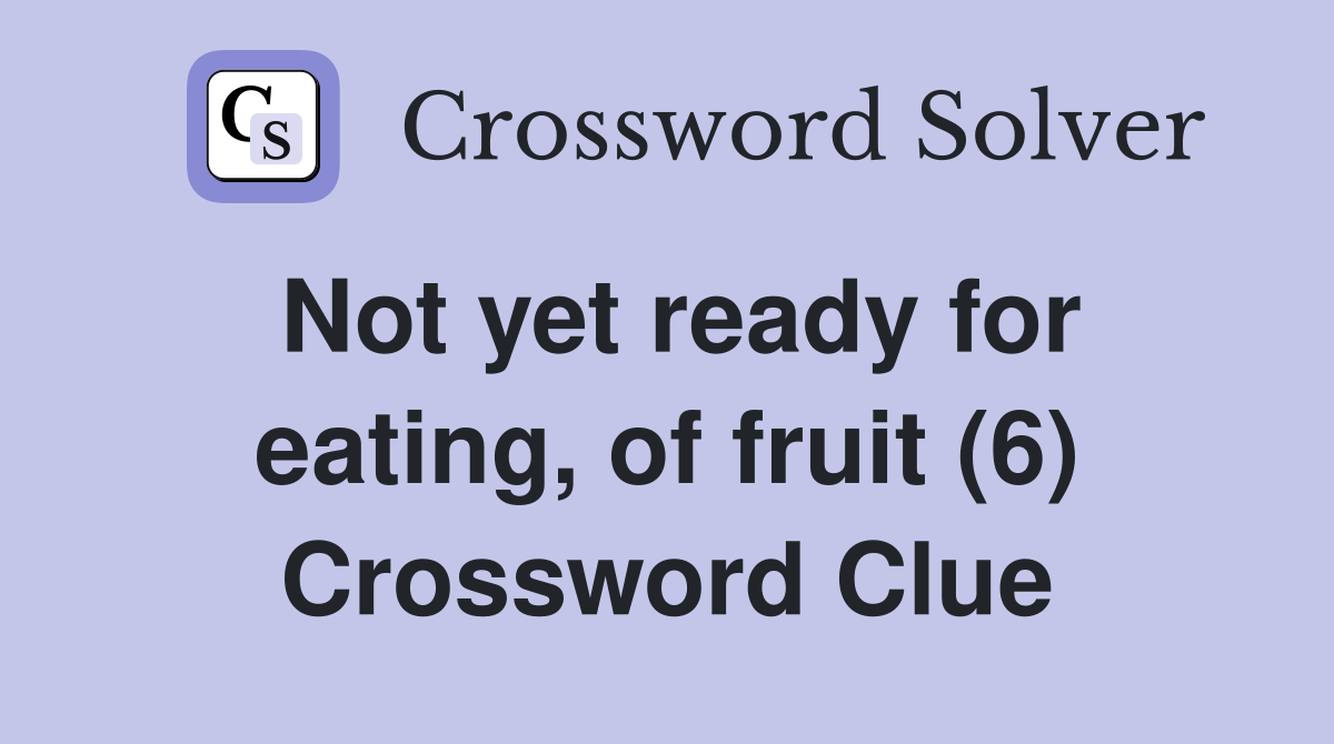 Not yet ready for eating, of fruit (6) Crossword Clue