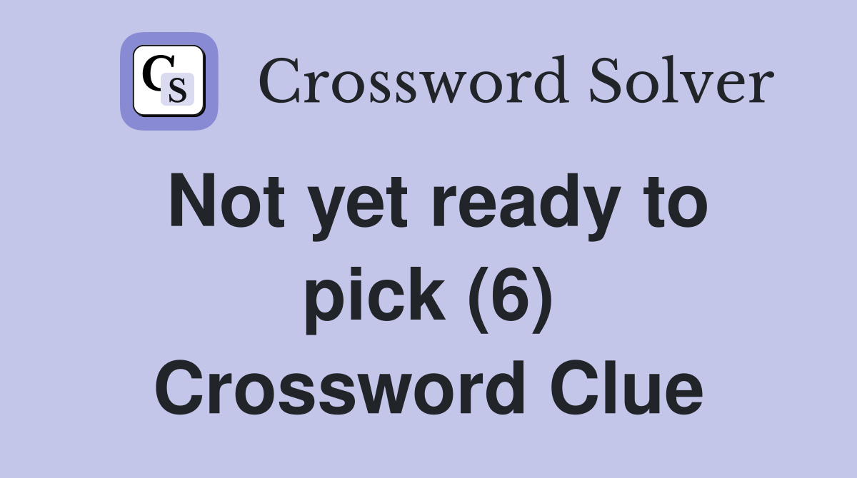 Not yet ready to pick (6) Crossword Clue