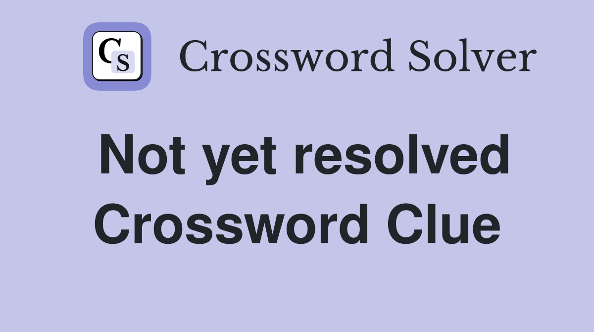 Not yet resolved Crossword Clue