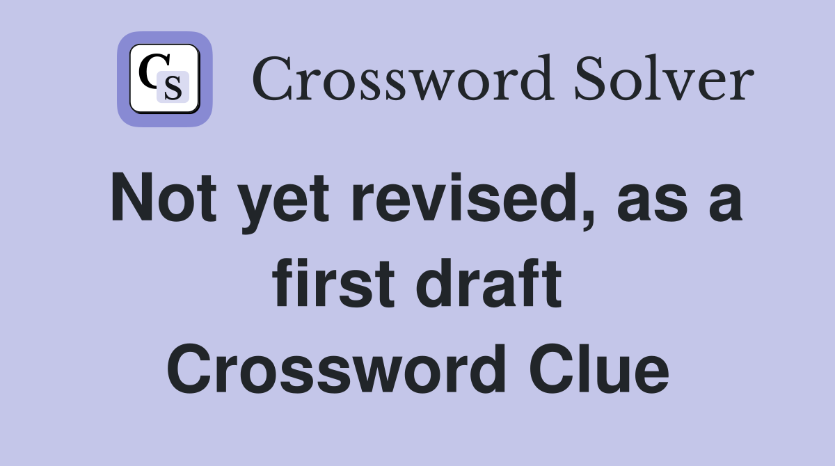 Not yet revised, as a first draft Crossword Clue