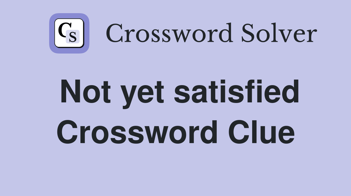Not yet satisfied Crossword Clue