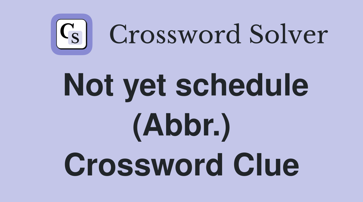 Not yet schedule (Abbr.) Crossword Clue