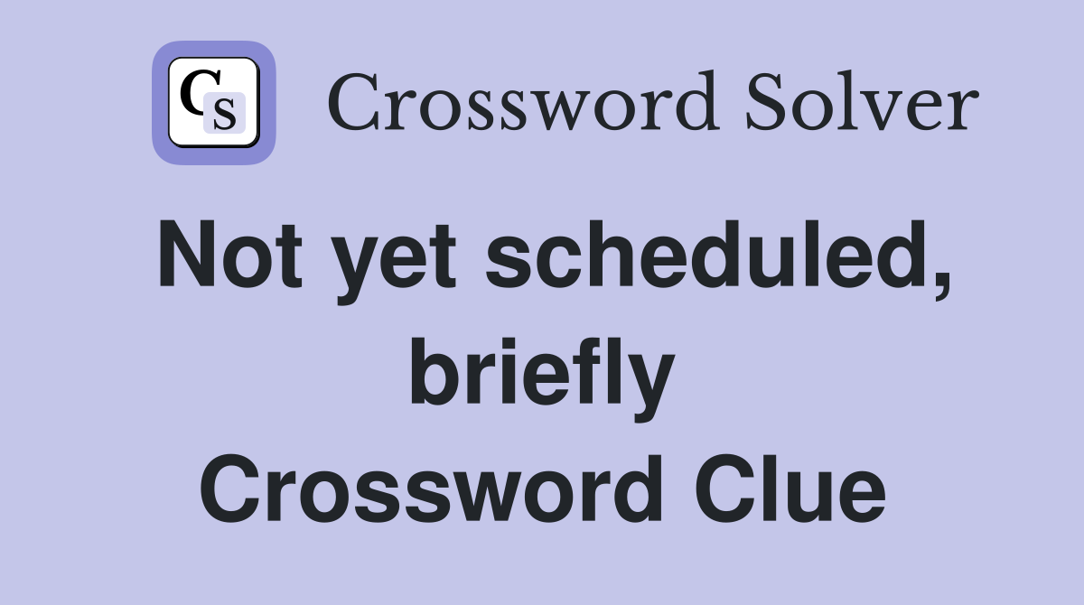 Not yet scheduled, briefly Crossword Clue