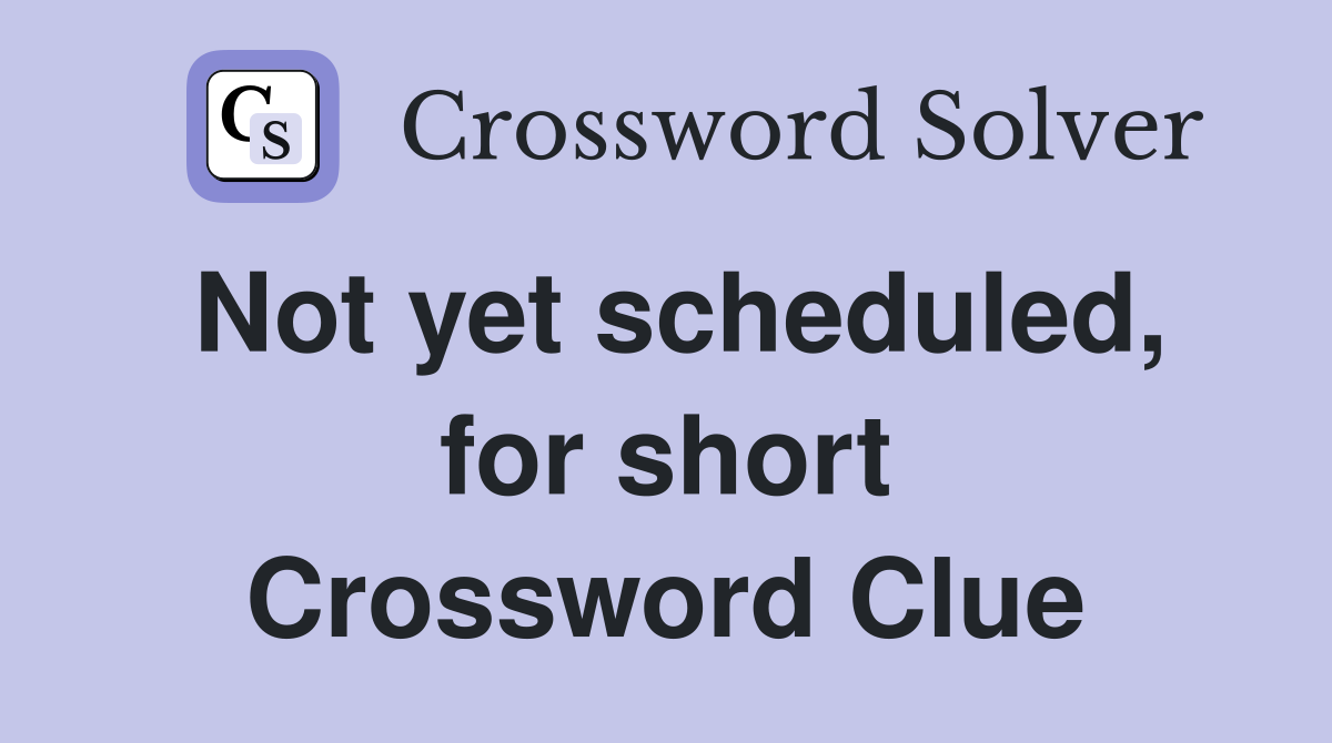 Not yet scheduled, for short Crossword Clue