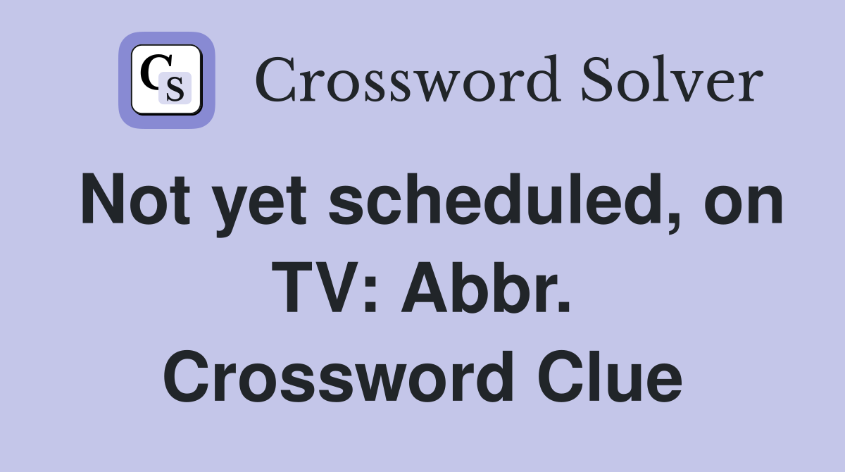 Not yet scheduled, on TV: Abbr. Crossword Clue