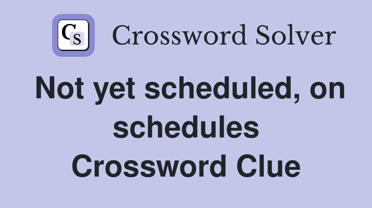 Not yet scheduled, on schedules Crossword Clue