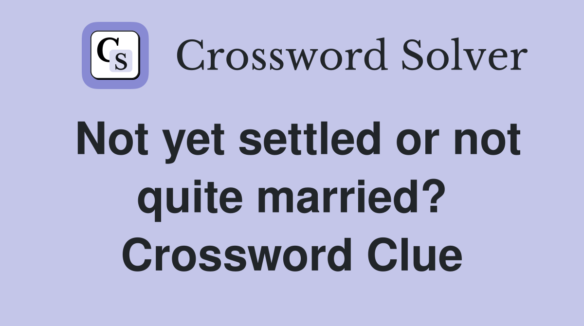 Not yet settled or not quite married? Crossword Clue