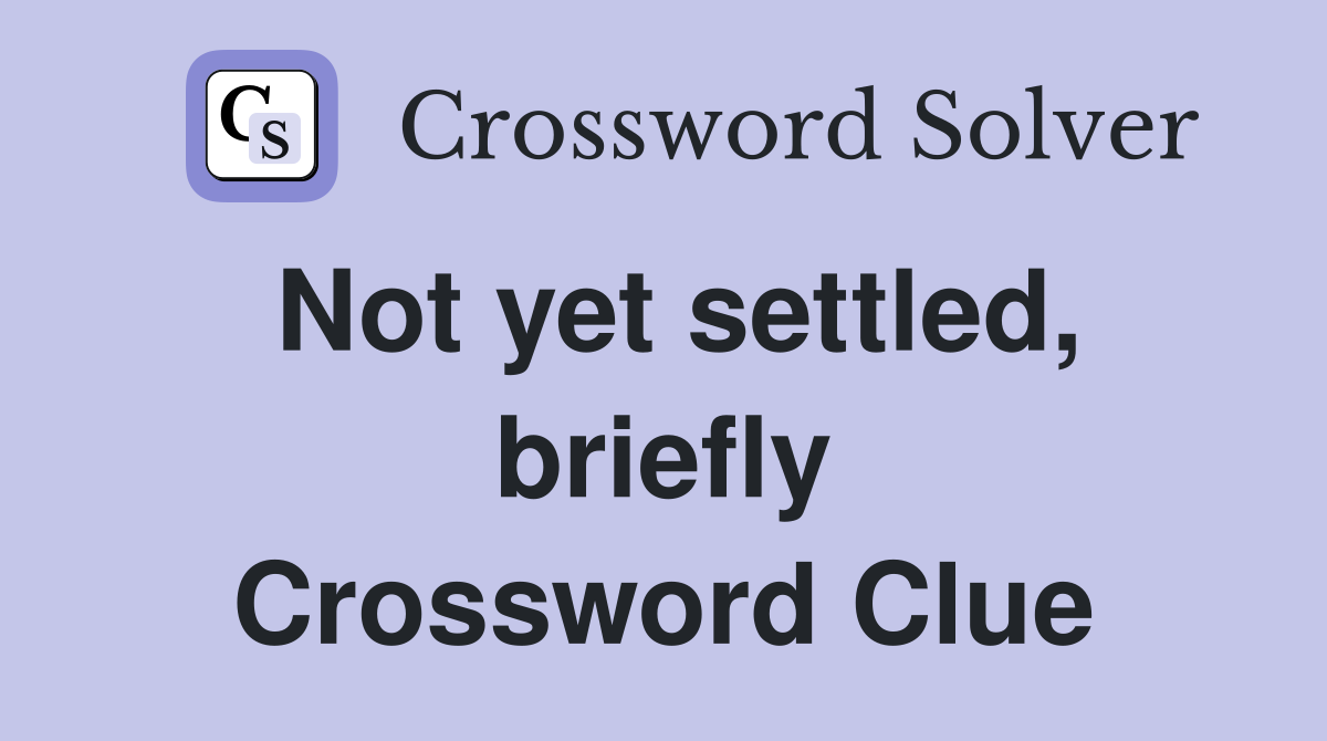 Not yet settled, briefly Crossword Clue