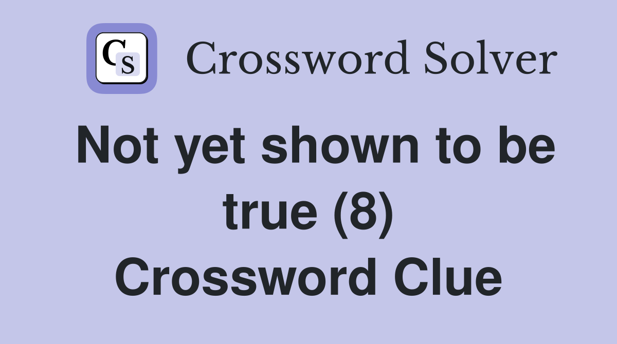 Not yet shown to be true (8) Crossword Clue