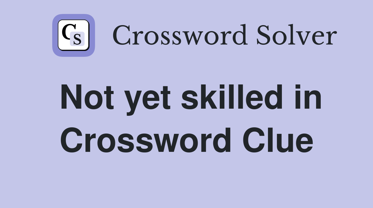 Not yet skilled in Crossword Clue