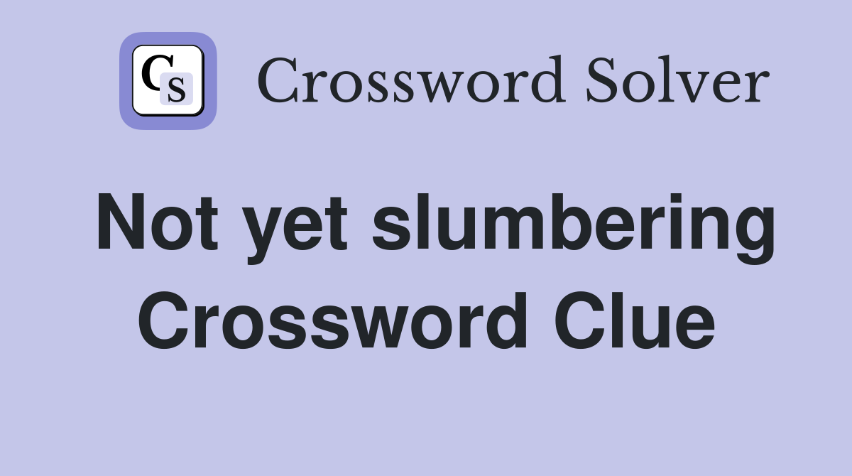 Not yet slumbering Crossword Clue