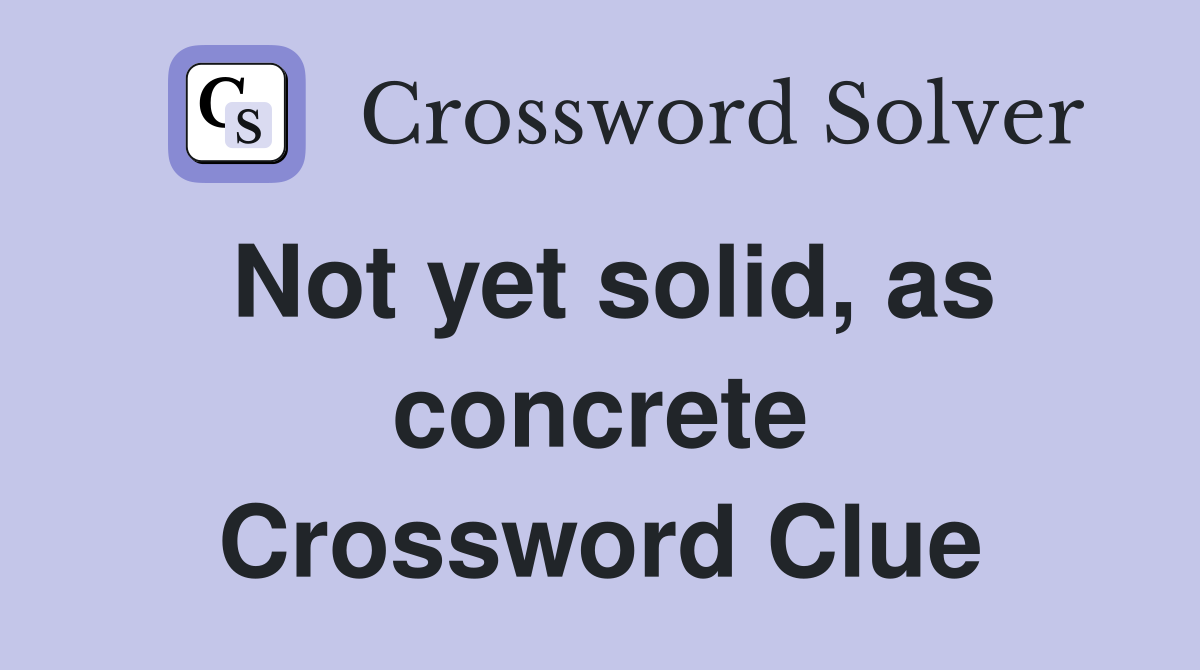 Not yet solid, as concrete Crossword Clue
