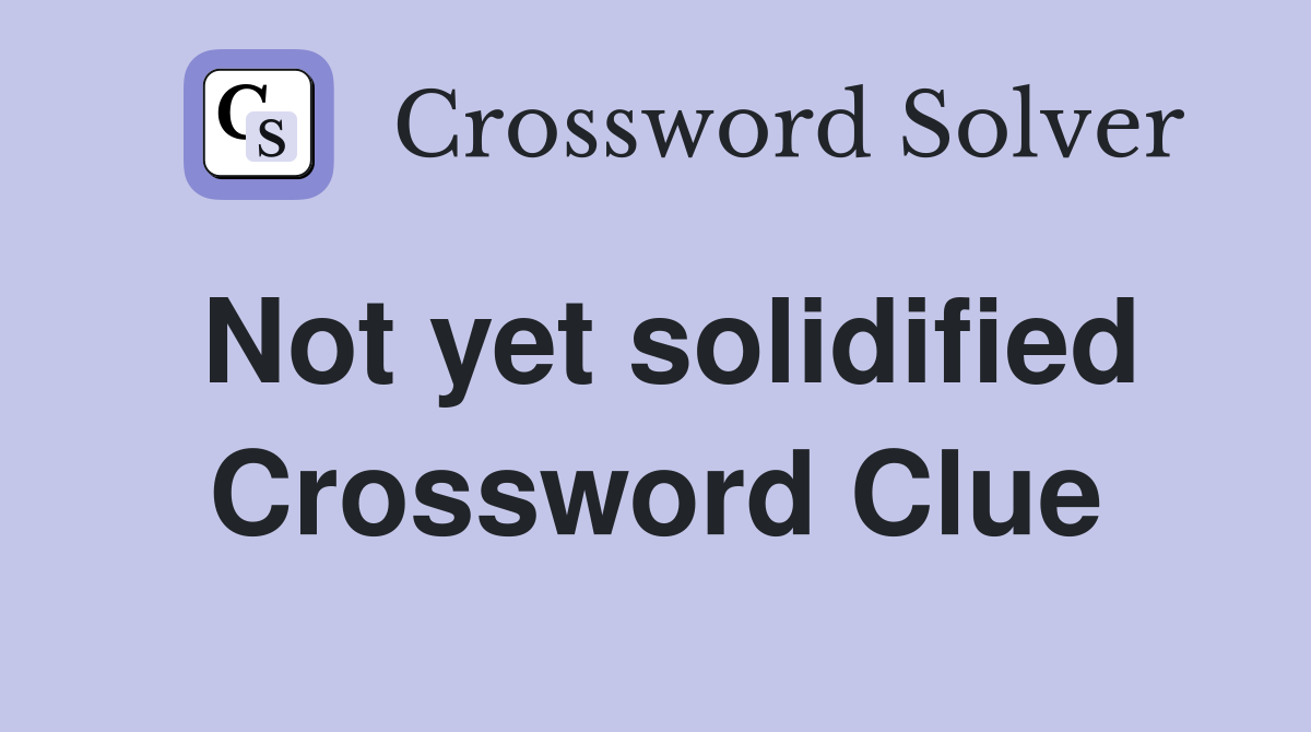 Not yet solidified Crossword Clue