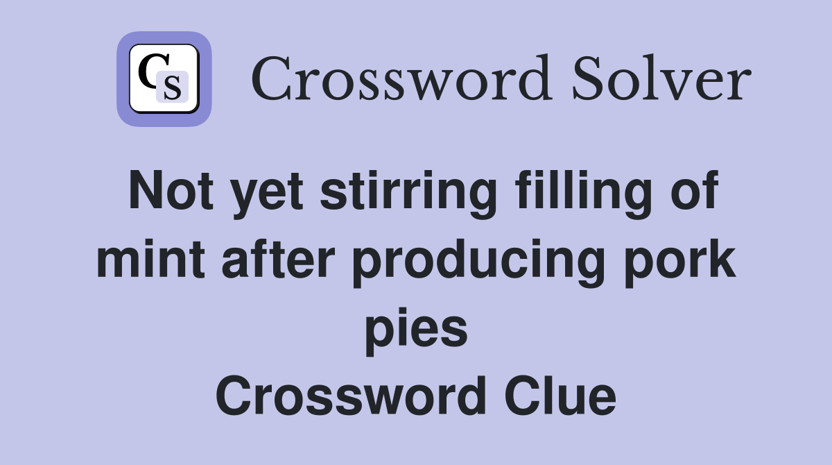 Not yet stirring filling of mint after producing pork pies Crossword Clue