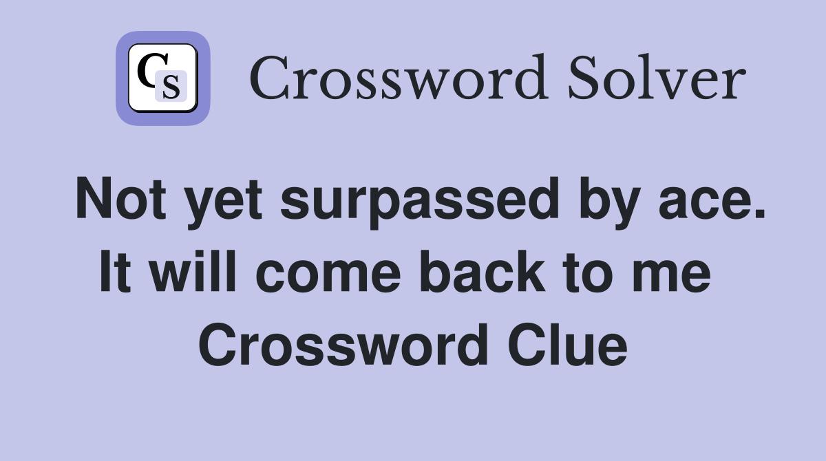 Not yet surpassed by ace. It will come back to me  Crossword Clue