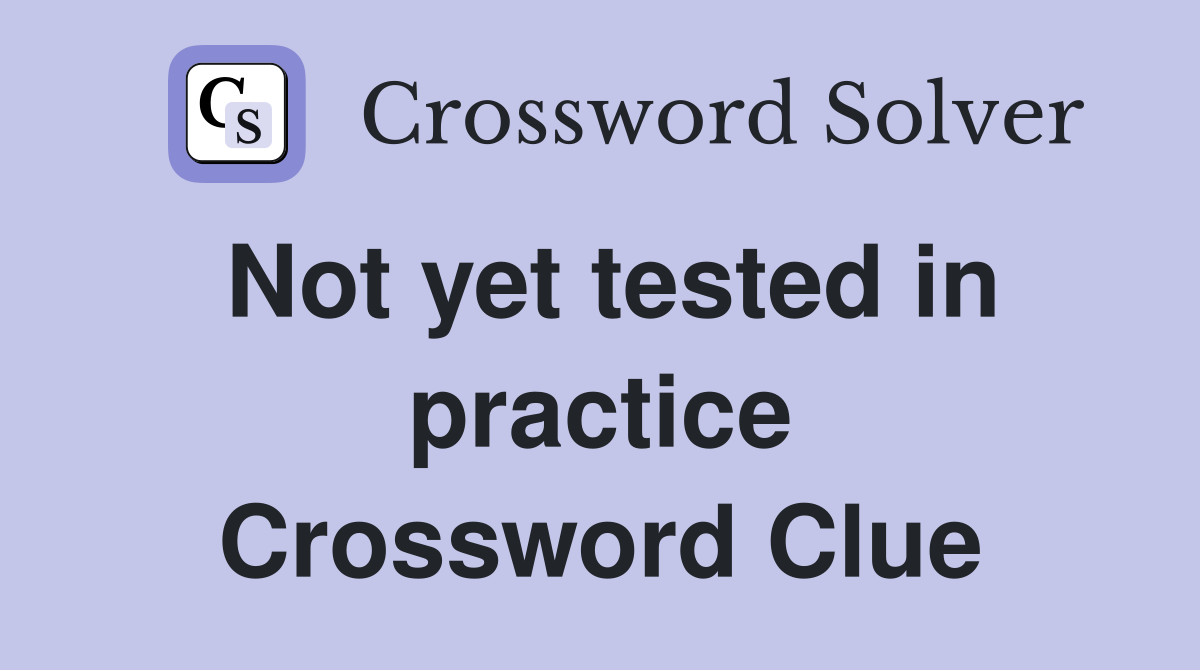 Not yet tested in practice Crossword Clue