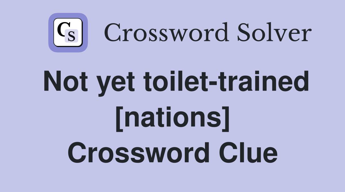 Not yet toilet-trained [nations] Crossword Clue
