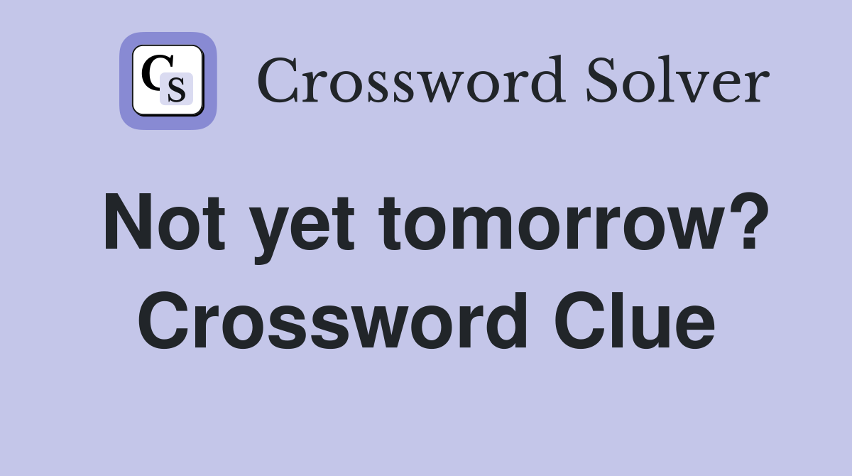 Not yet tomorrow? Crossword Clue