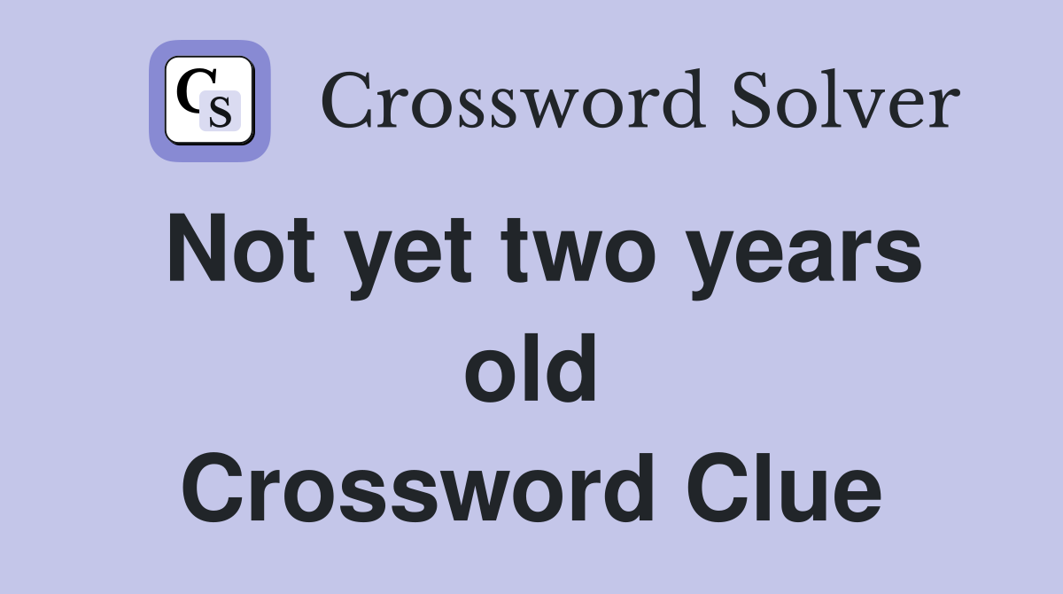 Not yet two years old Crossword Clue