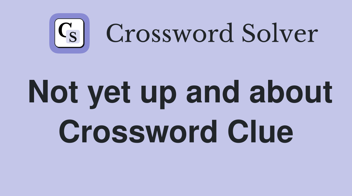 Not yet up and about Crossword Clue