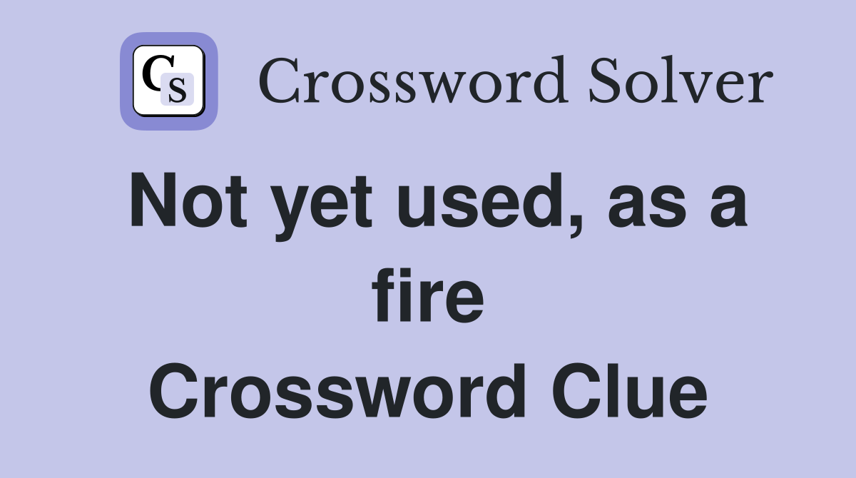 Not yet used, as a fire Crossword Clue