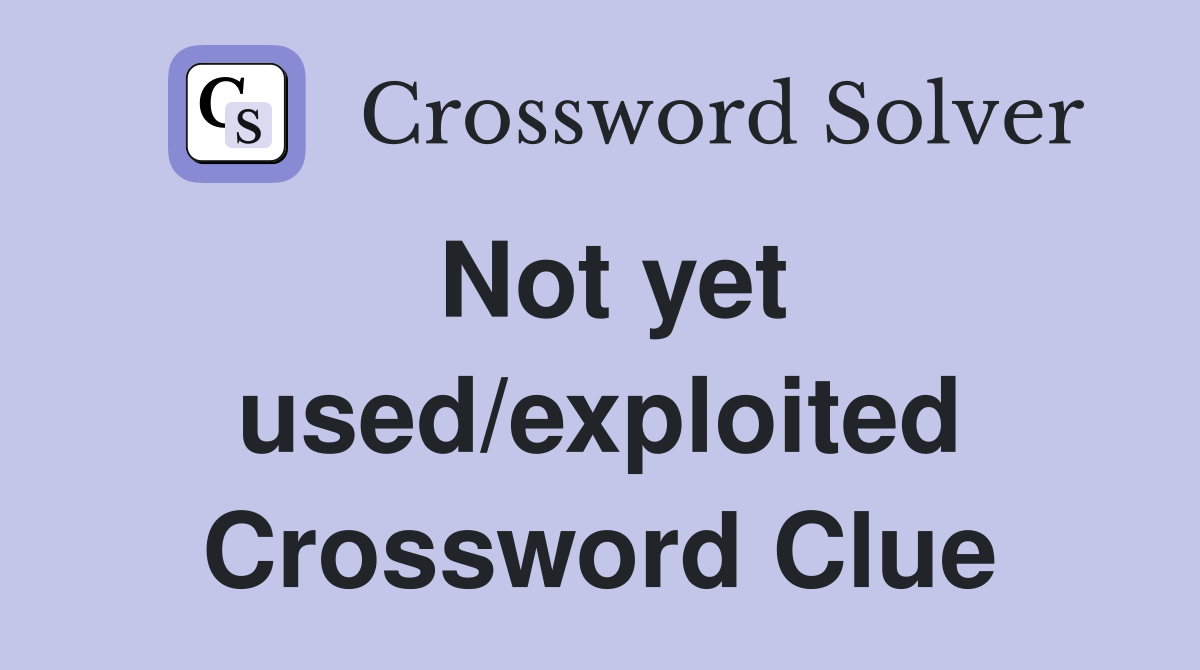Not yet used/exploited Crossword Clue