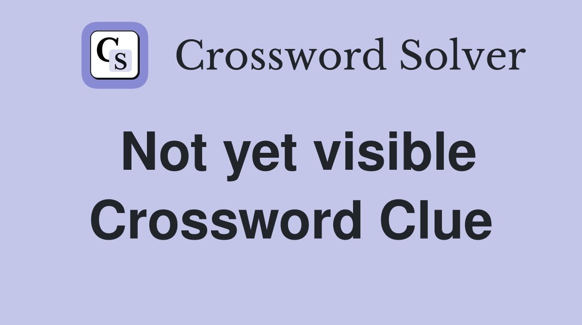 Not yet visible Crossword Clue