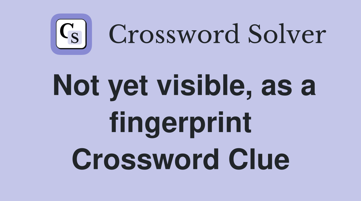 Not yet visible, as a fingerprint Crossword Clue