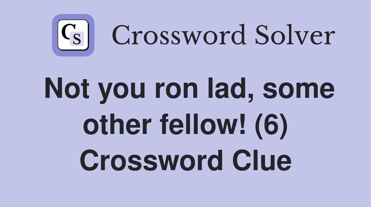 Not you ron lad, some other fellow! (6) Crossword Clue